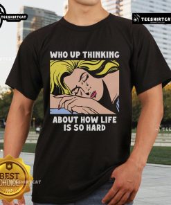 Alt Text: Official Who Up Thinking About How Life Is So Hard T-Shirt featuring a humorous graphic and bold text design.