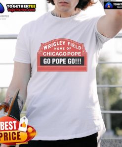 Alt Text: Official Wrigley Field Home Of Chicago Pope Go Pope Go T-Shirt featuring vibrant design and team colors.