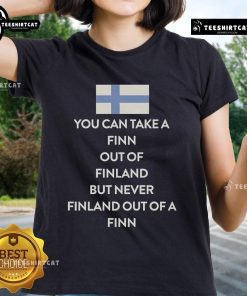 Ladies tee featuring 'You Can Take A Finn Out Of Finland But Never Finland Out Of A Finn' design.