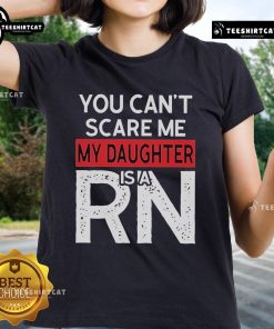 Official You Can't Scare Me My Daughter Is A RN Ladies Tee featuring bold text on a stylish shirt design.