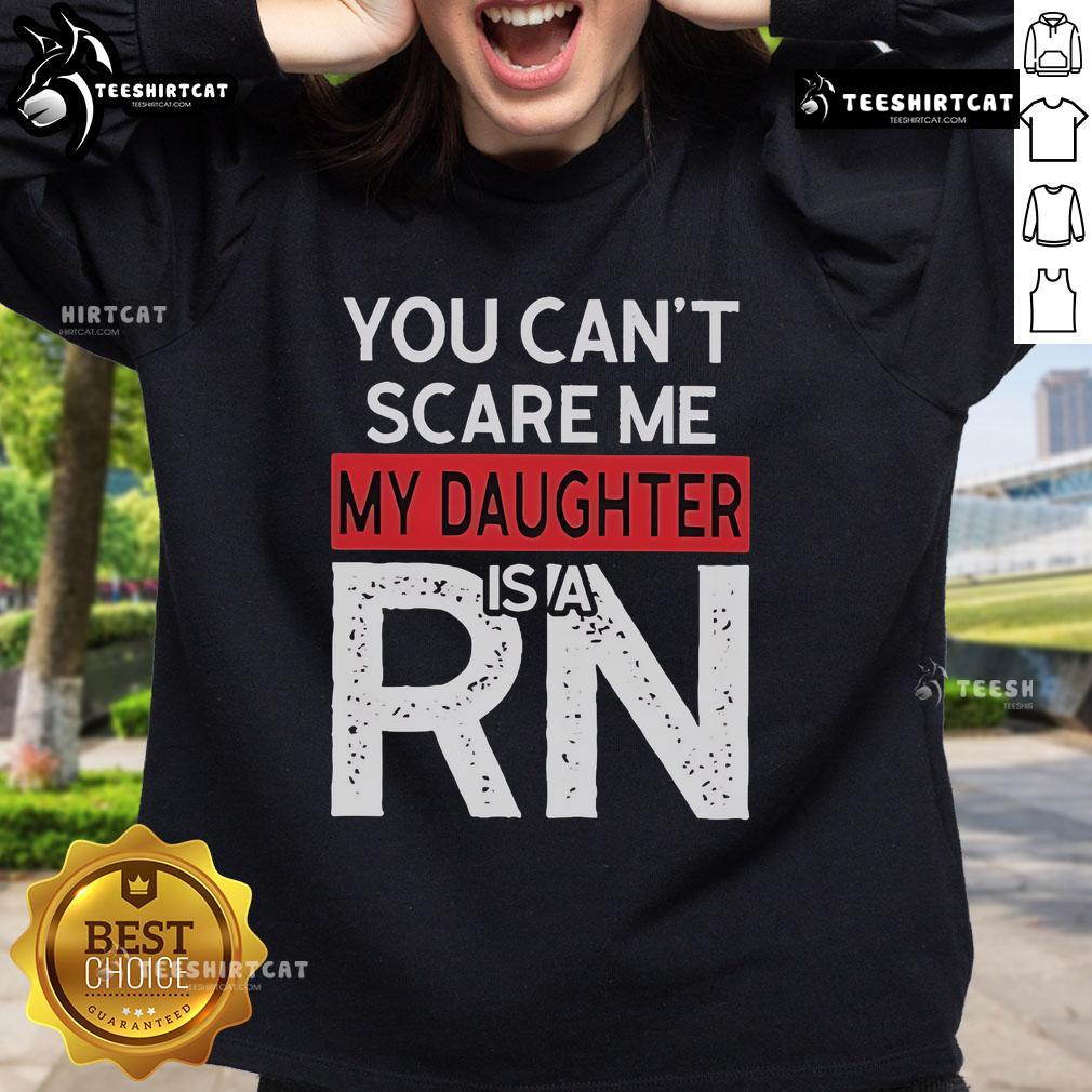 Official You Can'T Scare Me My Daughter Is A Rn Sweatshirt Official 'You Can't Scare Me, My Daughter Is A RN' sweatshirt, perfect for proud parents of nurses.