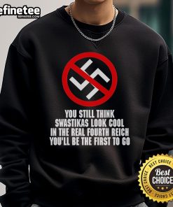 Anti-Nazi sweatshirt featuring bold text: 'You Still Think Swastikas Look Cool? You'll Be The First To Go'.