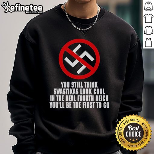 Anti-Nazi sweatshirt featuring bold text: 'You Still Think Swastikas Look Cool? You'll Be The First To Go'.