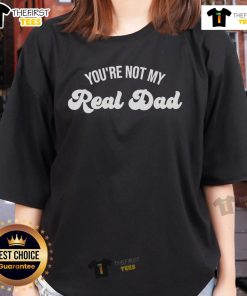 Official You're Not My Real Dad Ladies Tee featuring a fun graphic design perfect for casual wear and statement style.