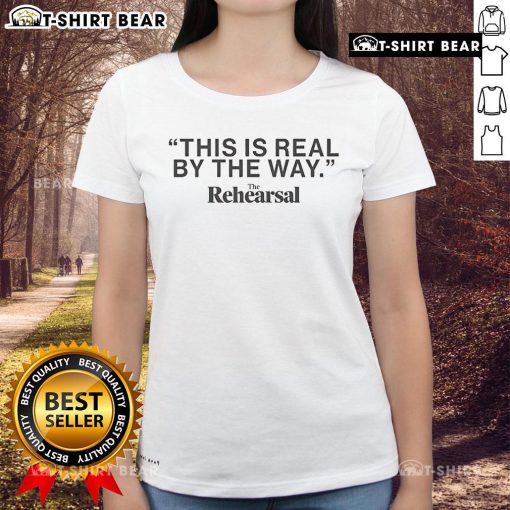 Premium The Rehearsal This Is Real By The Way ladies tee featuring a stylish design for casual wear.