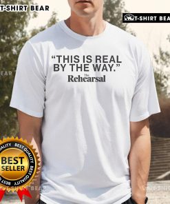 Premium The Rehearsal This Is Real By The Way T-Shirt featuring a stylish design, perfect for casual wear and fans.