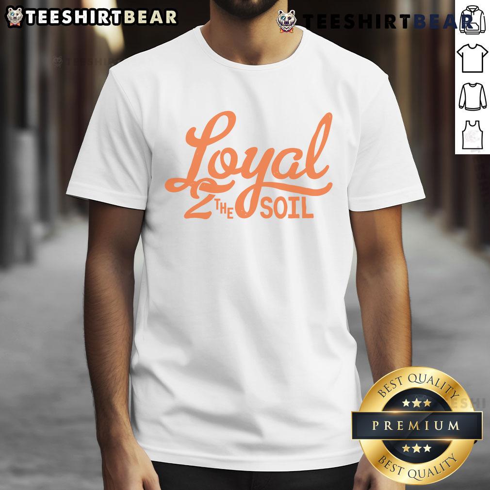 Pretty Loyal To The Soil T Shirt