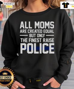 Top All Moms Are Created Equal But Only The Finest Raise Police Sweatshirt in stylish design, perfect for proud police moms.