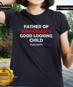 Top Father of Suspiciously Good Looking Child Milkman Ladies Tee showcasing a fun and stylish graphic design.