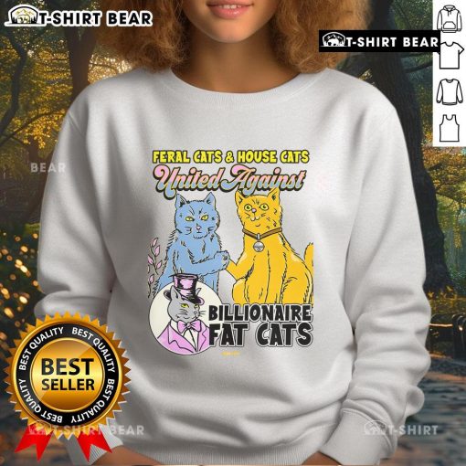 Top Feral Cats House Cat United Against Billionaire Fat Cats Sweatshirt featuring playful cat graphic design.