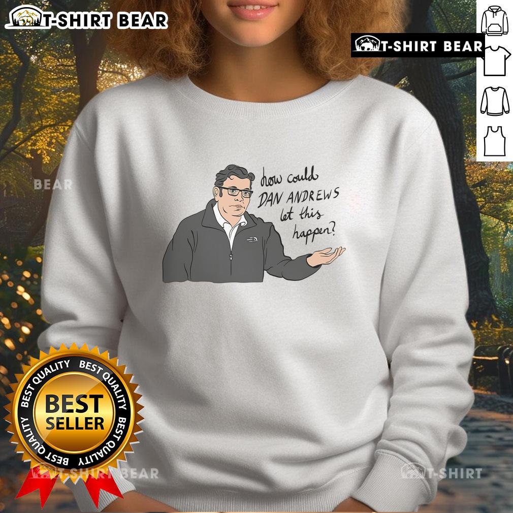 Top How Could Dan Andrews Let This Happen Sweatshirt Top How Could Dan Andrews Let This Happen sweatshirt featuring bold text and a casual design for political commentary.