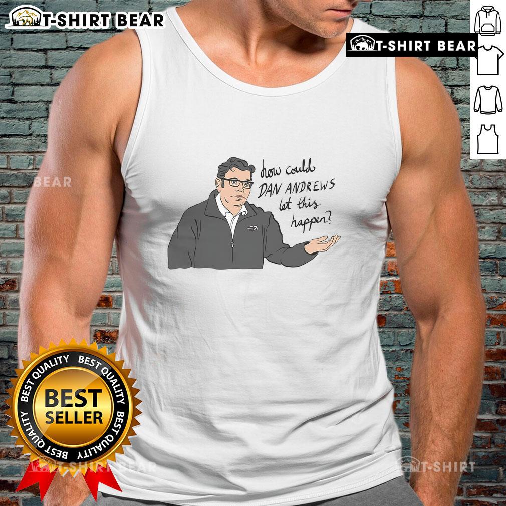 Top How Could Dan Andrews Let This Happen Tank Top Dan Andrews tank top questioning leadership decisions, featuring bold text and a striking design.