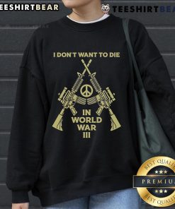 Alt Text: Cozy 'I Don't Want To Die In World War III' Peace Sweatshirt in a stylish design, perfect for promoting peace and comfort.