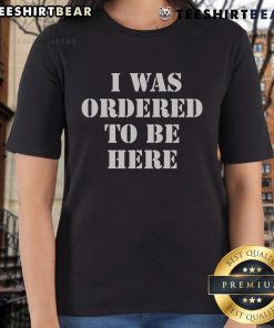 Stylish 'Top I Was Ordered To Be Here' ladies tee in vibrant colors, perfect for casual outings and expressing personality.