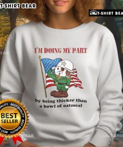 Cozy sweatshirt with 'Doing My Part By Being Thicker Than A Bowl Of Oatmeal' printed, perfect for casual wear.