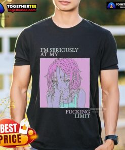 Alt Text: Top I'M Seriously At My Fucking Limit T-Shirt design with bold text, perfect for expressing frustration and humor.