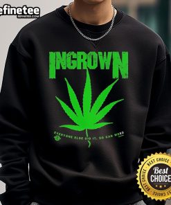 Alt Text: Top Ingrown Everyone Else Did It So Can Weed Sweatshirt - Stylish design featuring bold text on a cozy sweatshirt.