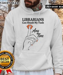 Funny hoodie featuring the phrase 'Top Librarians Can Shush My Tush Any Time' perfect for book lovers and library enthusiasts.