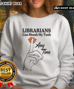 Cozy sweatshirt featuring 'Top Librarians Can Shush My Tush Anytime' design, perfect for book lovers and library enthusiasts.