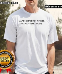 Trendy 'Top May Be She'S Born With It Maybe It'S Sertraline' T-Shirt design showcasing mental health awareness and style.