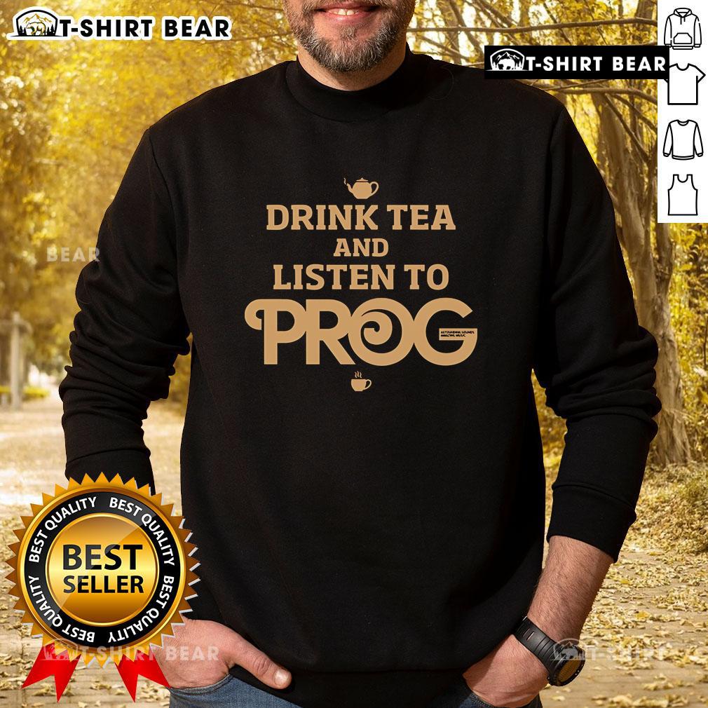 Top Prog Magazine Drink Tea And Listen To Prog Sweatshirt Cozy sweatshirt featuring 'Drink Tea and Listen to Prog' slogan, perfect for prog music fans and tea lovers.
