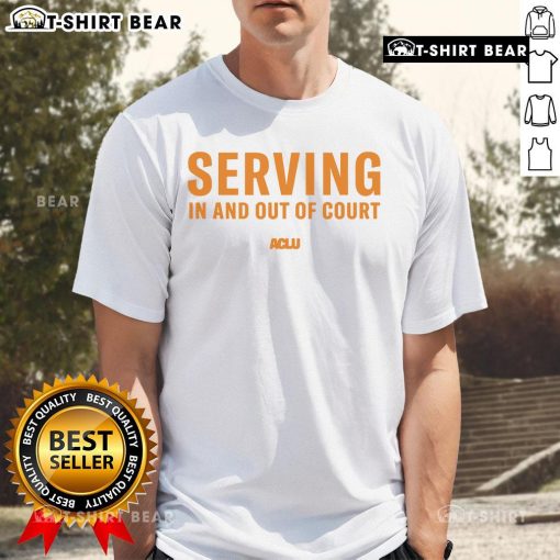 Top Serving In And Out Of Court ACLU T-Shirt featuring bold text and vibrant colors, promoting civil rights advocacy.
