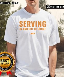 Top Serving In And Out Of Court ACLU T-Shirt featuring bold text and vibrant colors, promoting civil rights advocacy.