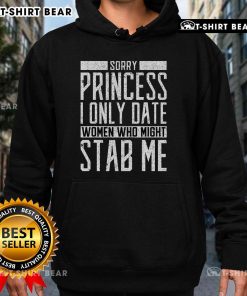 Alt Text: Funny hoodie featuring 'Sorry Princess, I Only Date Women Who Might Stab Me' quote in bold text.