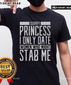 Top Sorry Princess I Only Date Women Who Might Stab Me Quote T-Shirt featuring bold text on a stylish graphic tee.