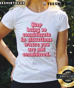 Top 'Stop Being So Considerate' Ladies Tee featuring bold text design, perfect for expressing self-empowerment and confidence.