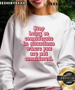 Cozy sweatshirt with the phrase 'Top Stop Being So Considerate' in bold lettering, perfect for casual wear and self-empowerment.