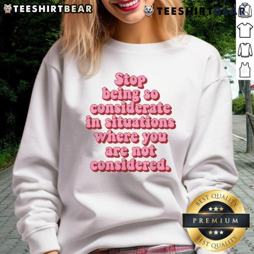 Cozy sweatshirt with the phrase 'Top Stop Being So Considerate' in bold lettering, perfect for casual wear and self-empowerment.