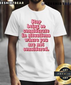 Top Stop Being So Considerate T-Shirt design featuring bold text, perfect for expressing self-worth and asserting boundaries.