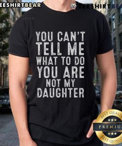 Alt Text: Classic T-shirt featuring the phrase You Can't Tell Me What To Do, You Are Not My Daughter in bold typography.