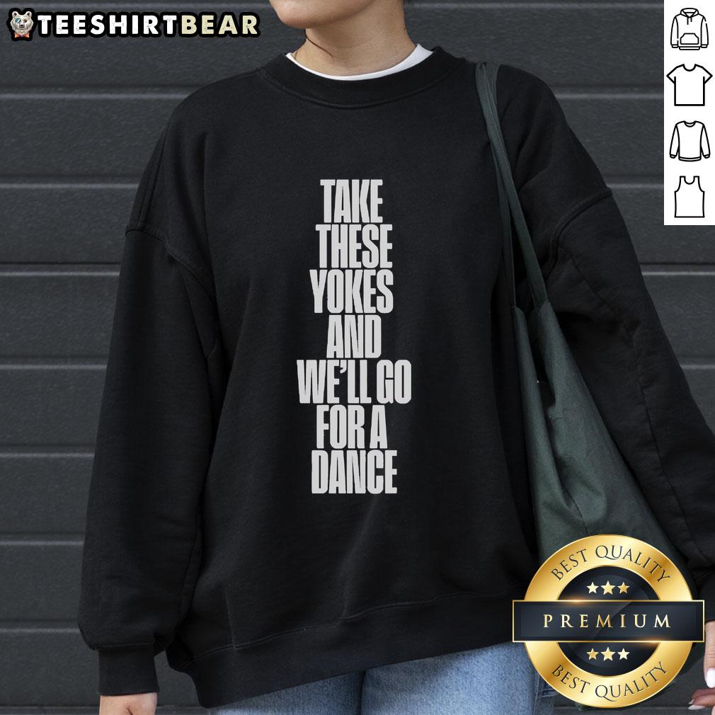Good Kneecap Take These Yokes And We'Ll Go For A Dance Sweatshirt Good Kneecap Take These Yokes And We'Ll Go For A Dance Sweatshirt