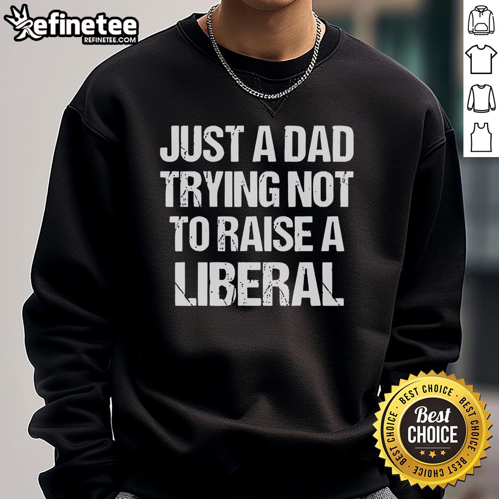 Official Just A Dad Trying Not To Raise A Liberal Premium Sweatshirt Official Just A Dad Trying Not To Raise A Liberal Premium Sweatshirt in dark blue, perfect for conservative dads.