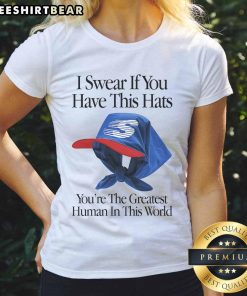 Top I Swear If You Have This Hats You'Re The Greatest Human In This World Ladies Tee