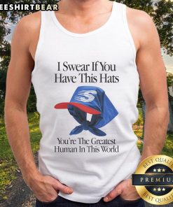 Top I Swear If You Have This Hats You'Re The Greatest Human In This World Tank Top