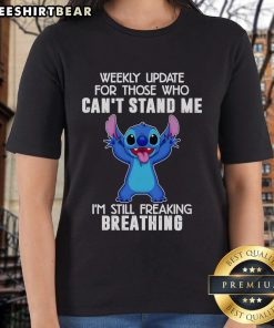 Top Stitch Weekly Update For Those Who Can'T Stand Me I'M Still Freaking Breathing Ladies Tee