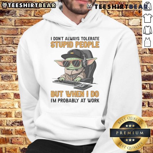 Awesome Baby Yoda hoodie with 'I dont always tolerate stupid people, but when I do, Im probably at work' quote.