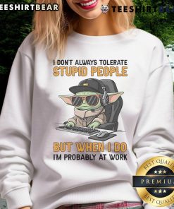 Alt Text: Funny Baby Yoda sweatshirt with 'I don't always tolerate stupid people' quote, perfect for work attire.