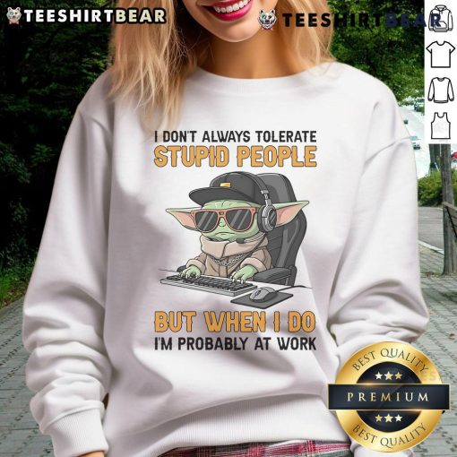 Alt Text: Funny Baby Yoda sweatshirt with 'I don't always tolerate stupid people' quote, perfect for work attire.