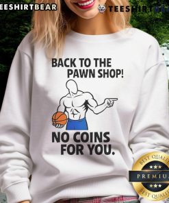 Awesome Back To The Pawn Shop No Coins For You Sweatshirt featuring a stylish design for casual wear.