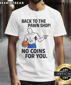 Awesome Back To The Pawn Shop No Coins For You T-Shirt featuring a fun graphic design for fans of quirky apparel.
