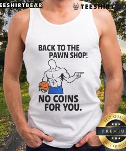 Awesome Back To The Pawn Shop No Coins For You tank top displayed on a hanger, perfect for quirky fashion lovers.