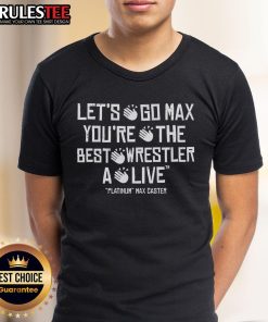 Awesome Max Caster 'Let's Go Max, You're The Best Wrestler Alive' T-Shirt featuring bold graphics and vibrant colors.