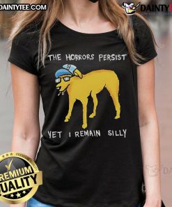 Awesome The Horrors Persist Yet I Remain Silly Dog Ladies Tee featuring a playful dog graphic and stylish text design.