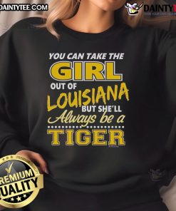 Alt Text: Awesome sweatshirt featuring 'You Can Take The Girl Out Of Louisiana But She'll Always Be A Tiger' design.