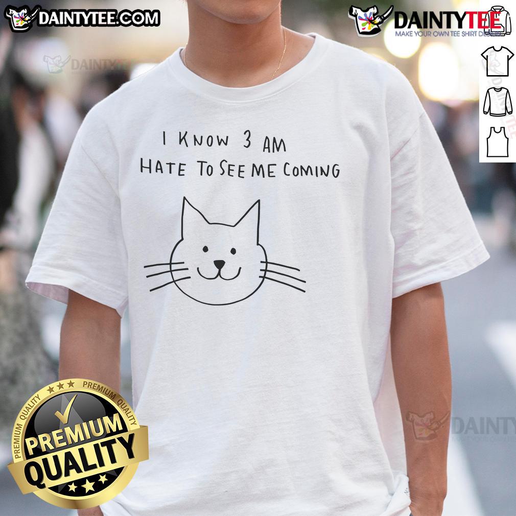 Cat I Know 3 Am Hate To See Me Coming T Shirt Alt Text: Cat I Know 3 AM Hate To See Me Coming T-Shirt featuring a playful cat graphic and humorous text design.