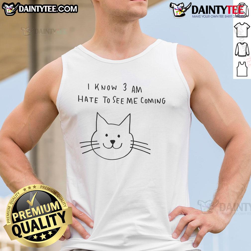 Cat I Know 3 Am Hate To See Me Coming Tank Top Cat I Know 3 Am Hate To See Me Coming tank top featuring a playful cat graphic, perfect for cat lovers and casual wear.